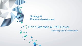 Strategy &
Platform development
Brian Warner & Phil Coval
Samsung OSG & Community
 