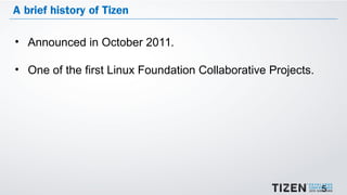 5
A brief history of Tizen
• Announced in October 2011.
• One of the first Linux Foundation Collaborative Projects.
 