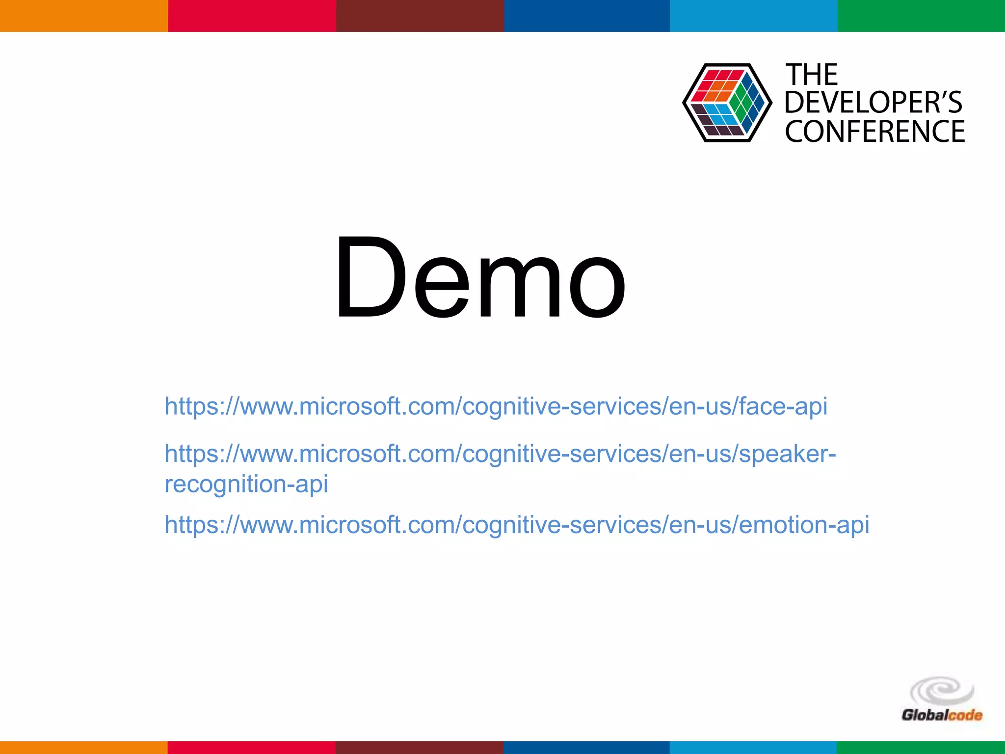 Globalcode – Open4education
Demo
https://www.microsoft.com/cognitive-services/en-us/face-api
https://www.microsoft.com/cognitive-services/en-us/speaker-
recognition-api
https://www.microsoft.com/cognitive-services/en-us/emotion-api
 