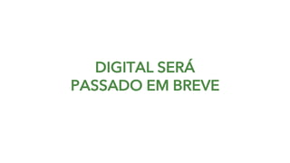 DIGITAL SERÁ
PASSADO EM BREVE
 