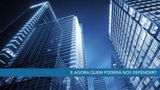 E AGORA QUEM PODERÁ NOS DEFENDER?
 