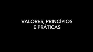VALORES, PRINCÍPIOS
E PRÁTICAS
 