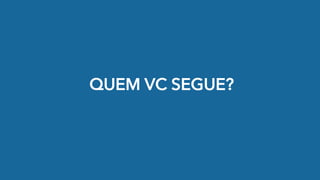 QUEM VC SEGUE?
 