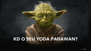 KD O SEU YODA PADAWAN?
 
