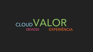 CLOUDVALORDEVICES EXPERIÊNCIA
 