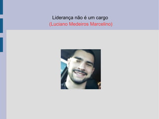 Liderança não é um cargo
(Luciano Medeiros Marcelino)
 