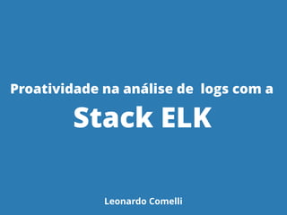 Proatividade na análise de logs com a
Stack ELK
Leonardo Comelli
 