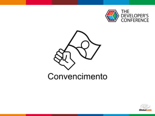 Globalcode – Open4education
Convencimento
 