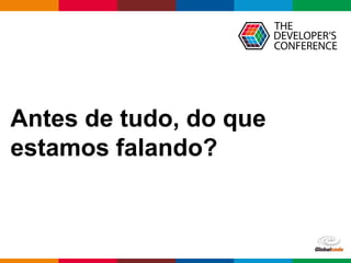 Globalcode – Open4education
Antes de tudo, do que
estamos falando?
 