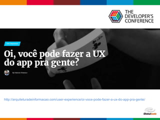 Globalcode – Open4education
http://arquiteturadeinformacao.com/user-experience/oi-voce-pode-fazer-a-ux-do-app-pra-gente/
 