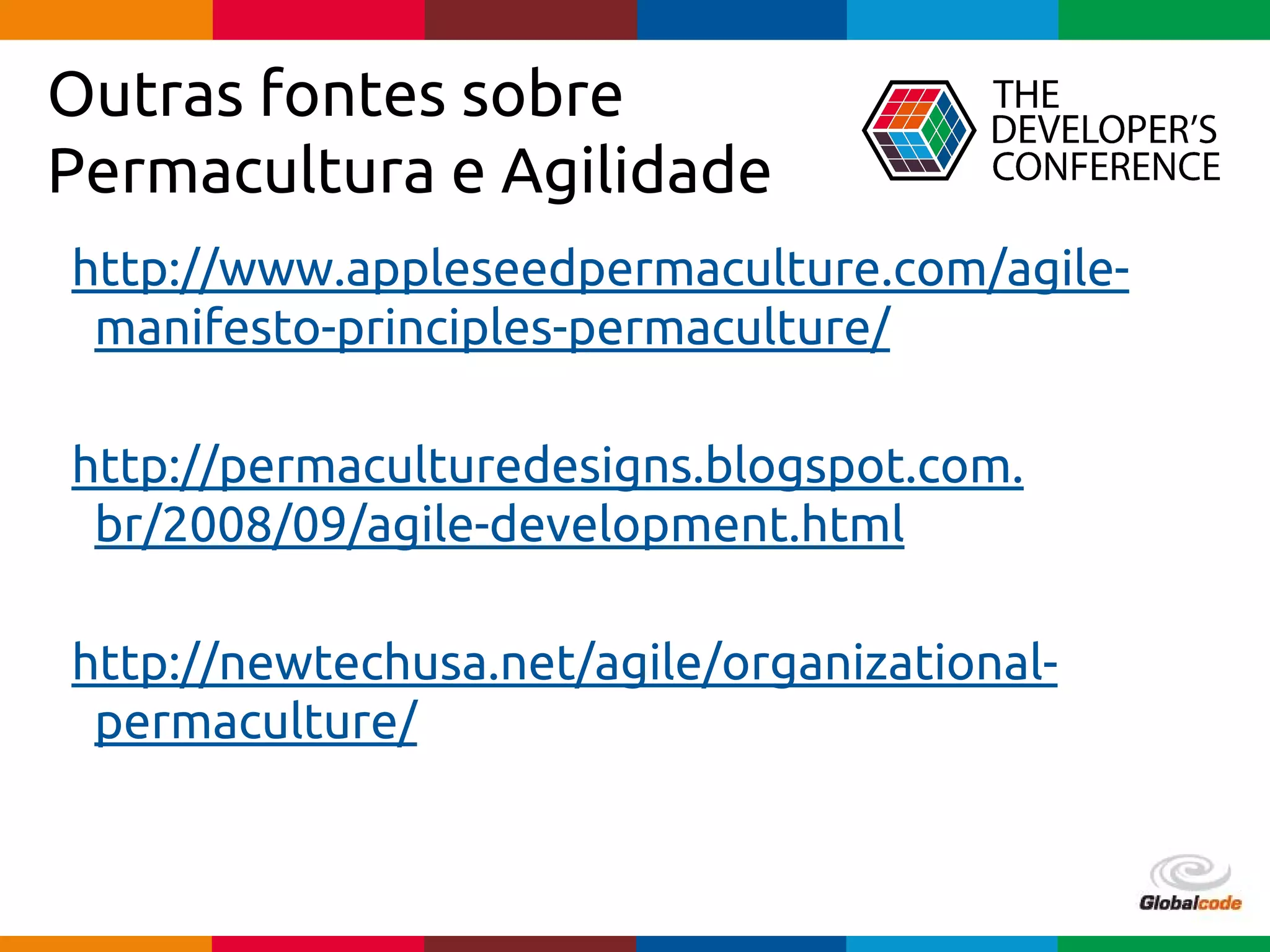 Globalcode – Open4education
Outras fontes sobre
Permacultura e Agilidade
http://www.appleseedpermaculture.com/agile-
manifesto-principles-permaculture/
http://permaculturedesigns.blogspot.com.
br/2008/09/agile-development.html
http://newtechusa.net/agile/organizational-
permaculture/
 
