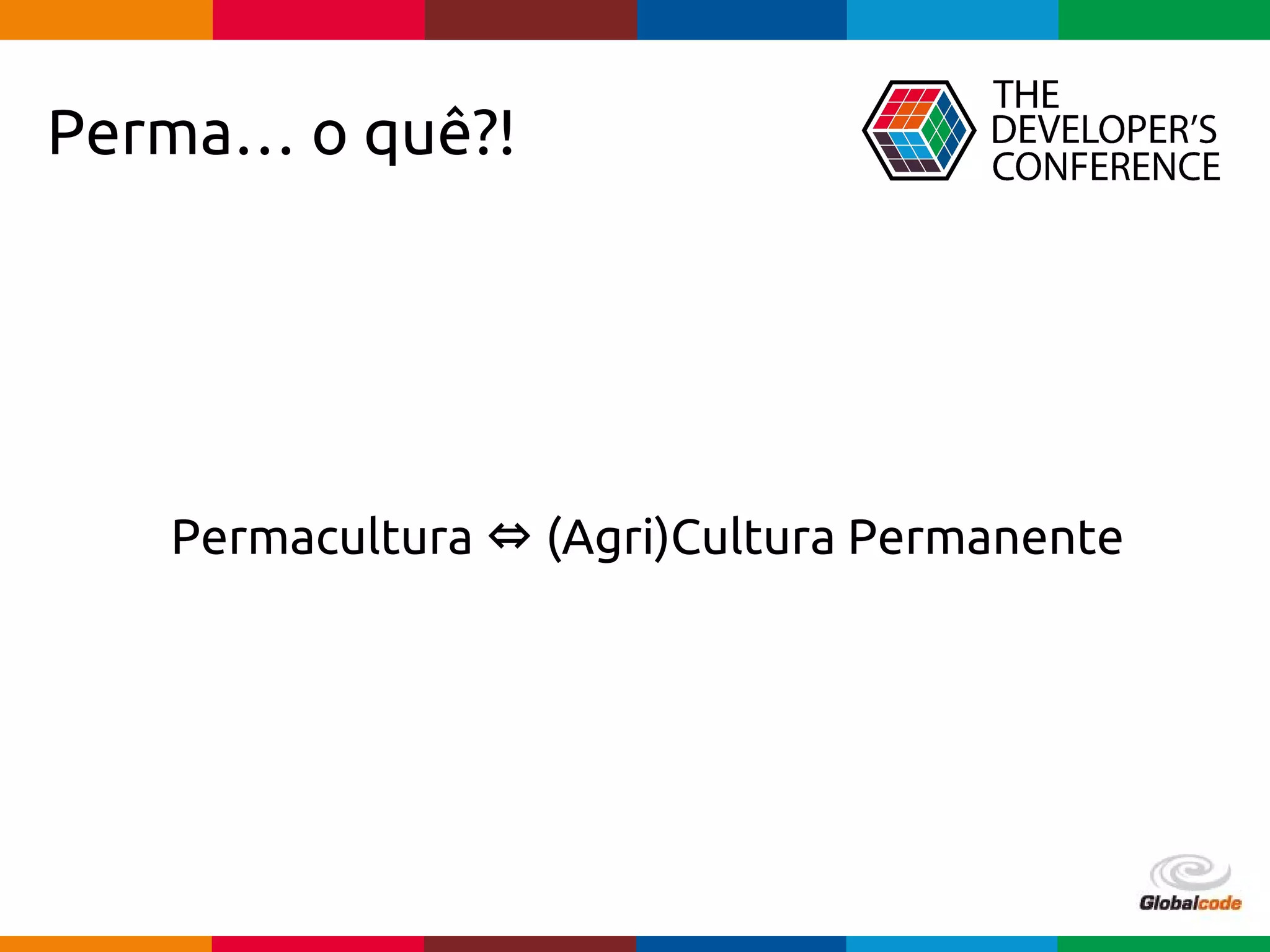 Globalcode – Open4education
Perma… o quê?!
Permacultura ⇔ (Agri)Cultura Permanente
 