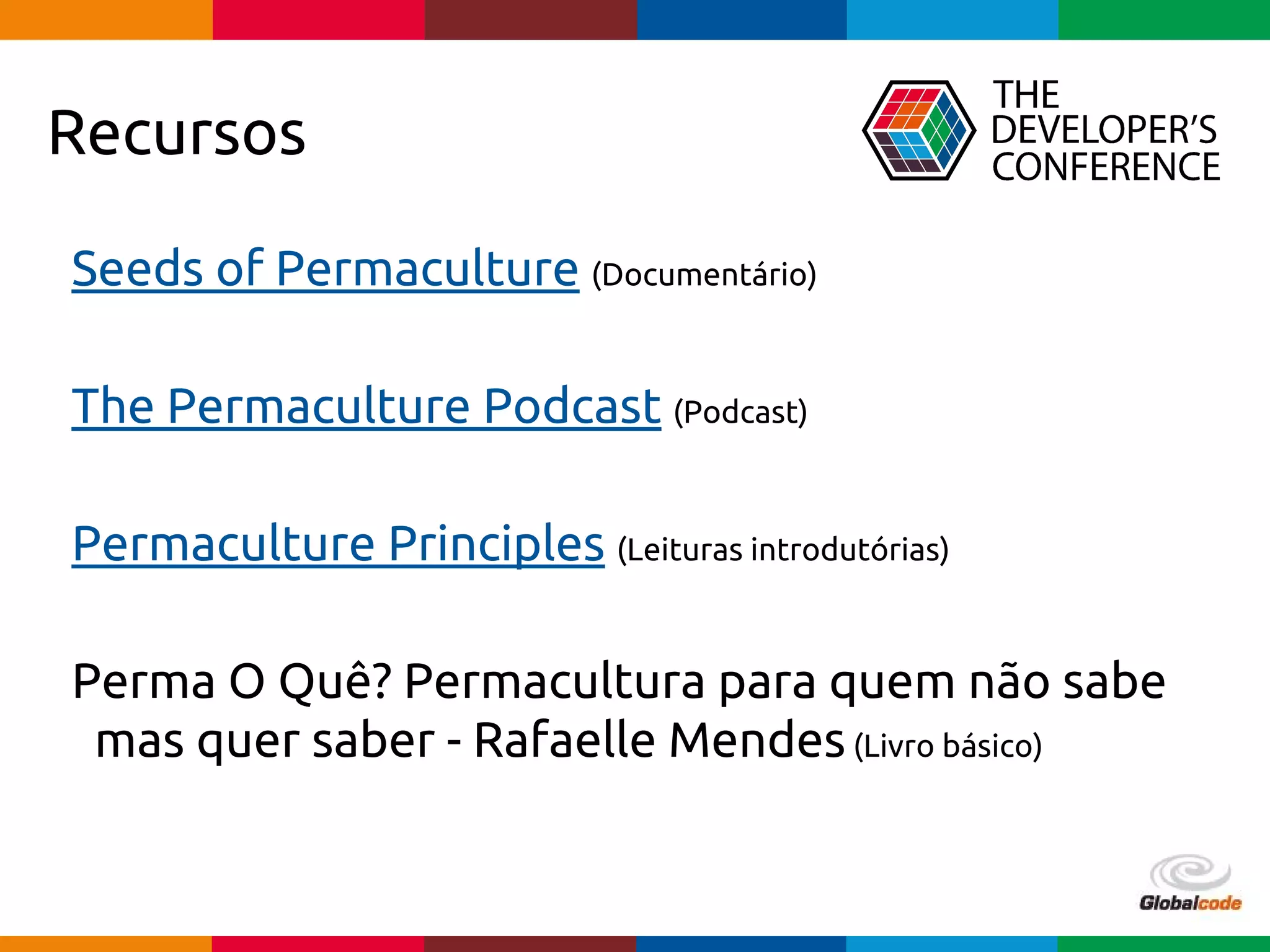 Globalcode – Open4education
Seeds of Permaculture (Documentário)
The Permaculture Podcast (Podcast)
Permaculture Principles (Leituras introdutórias)
Perma O Quê? Permacultura para quem não sabe
mas quer saber - Rafaelle Mendes(Livro básico)
Recursos
 