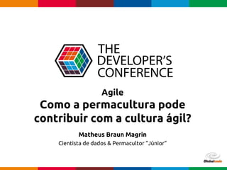 Globalcode – Open4education
Agile
Como a permacultura pode
contribuir com a cultura ágil?
Matheus Braun Magrin
Cientista de dados & Permacultor “Júnior”
 