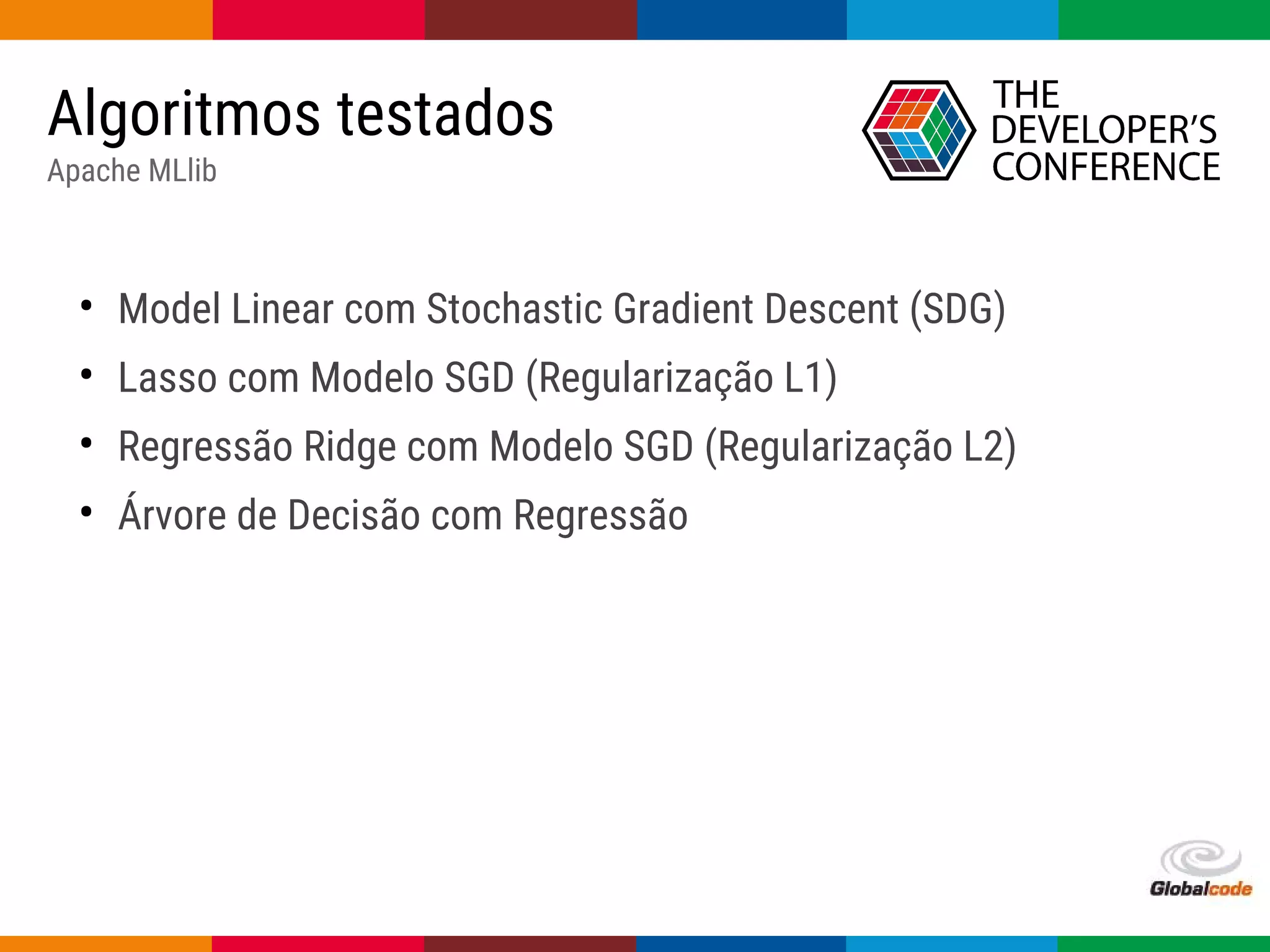 Globalcode – Open4education
• Model Linear com Stochastic Gradient Descent (SDG)
• Lasso com Modelo SGD (Regularização L1)
• Regressão Ridge com Modelo SGD (Regularização L2)
• Árvore de Decisão com Regressão
Algoritmos testados
Apache MLlib
 