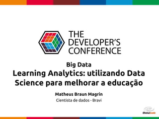 Globalcode – Open4education
Big Data
Learning Analytics: utilizando Data
Science para melhorar a educação
Matheus Braun Magrin
Cientista de dados - Bravi
 