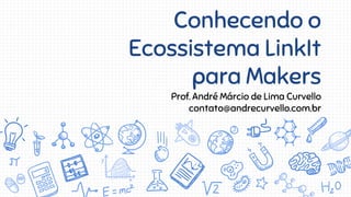 Conhecendo o
Ecossistema LinkIt
para Makers
Prof. André Márcio de Lima Curvello
contato@andrecurvello.com.br
 