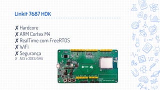Linkit 7687 HDK
✘Hardcore
✘ARM Cortex M4
✘RealTime com FreeRTOS
✘WiFi
✘Segurança
✗ AES e 3DES/SHA
 