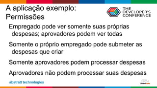 Globalcode – Open4education
A aplicação exemplo:
Permissões
Empregado pode ver somente suas próprias
despesas; aprovadores podem ver todas
Somente o próprio empregado pode submeter as
despesas que criar
Somente aprovadores podem processar despesas
Aprovadores não podem processar suas despesas
 