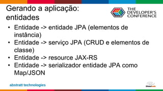 Globalcode – Open4education
Gerando a aplicação:
entidades
• Entidade -> entidade JPA (elementos de
instância)
• Entidade -> serviço JPA (CRUD e elementos de
classe)
• Entidade -> resource JAX-RS
• Entidade -> serializador entidade JPA como
Map/JSON
 