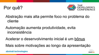 Globalcode – Open4education
Por quê?
Abstração mais alta permite foco no problema do
cliente
Automação aumenta produtividade, evita
inconsistência
Acelerar o desenvolvimento inicial é um bônus
Mais sobre motivações ao longo da apresentação
 