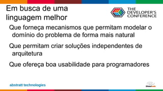 Globalcode – Open4education
Em busca de uma
linguagem melhor
Que forneça mecanismos que permitam modelar o
domínio do problema de forma mais natural
Que permitam criar soluções independentes de
arquitetura
Que ofereça boa usabilidade para programadores
 
