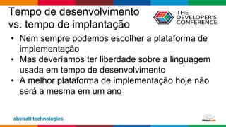 Globalcode – Open4education
Tempo de desenvolvimento
vs. tempo de implantação
• Nem sempre podemos escolher a plataforma de
implementação
• Mas deveríamos ter liberdade sobre a linguagem
usada em tempo de desenvolvimento
• A melhor plataforma de implementação hoje não
será a mesma em um ano
 