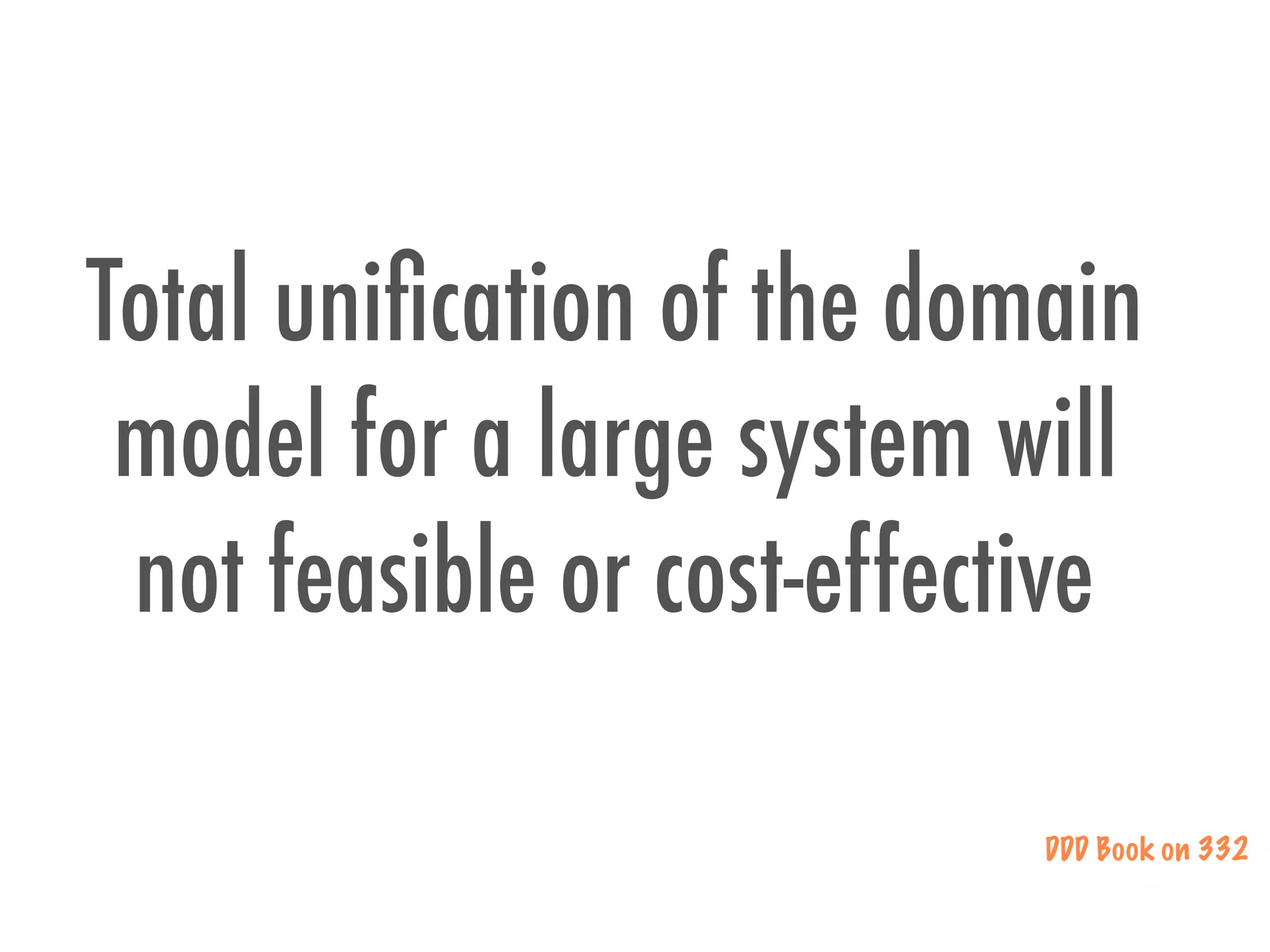 Total uniﬁcation of the domain
model for a large system will
not feasible or cost-effective
DDD Book on 332
 