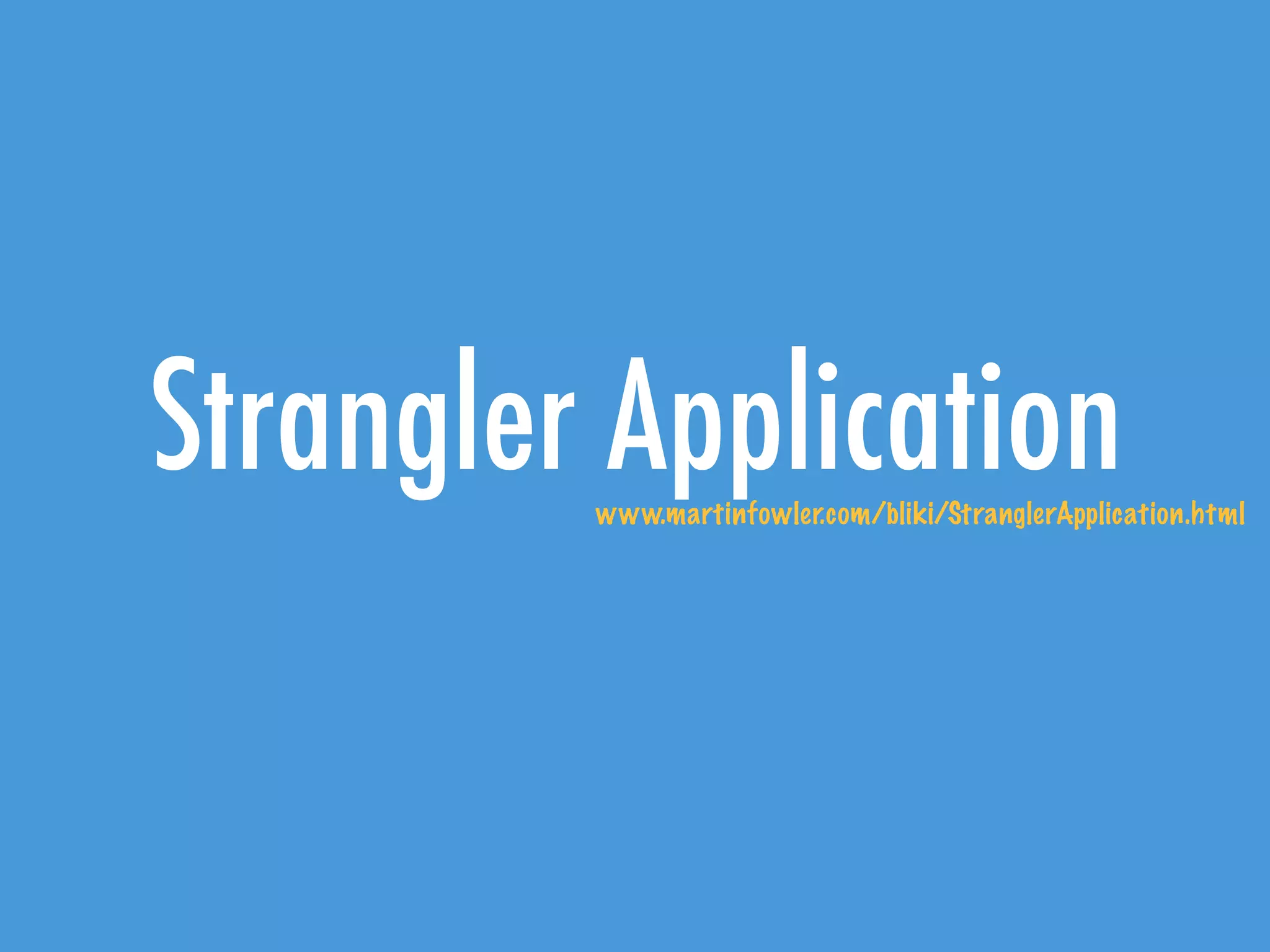Strangler Applicationwww.martinfowler.com/bliki/StranglerApplication.html
 