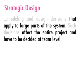 Strategic Design
…modeling and design decisions that
apply to large parts of the system. Such
decisions affect the entire project and
have to be decided at team level.
 