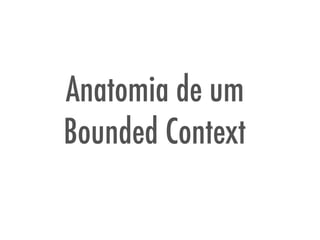 Anatomia de um
Bounded Context
 