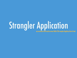Strangler Applicationwww.martinfowler.com/bliki/StranglerApplication.html
 