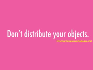 Don’t distribute your objects.
http://martinfowler.com/books/eaa.html
 