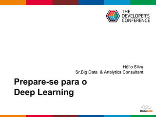 Globalcode – Open4education
Prepare-se para o
Deep Learning
Hélio Silva
Sr.Big Data & Analytics Consultant
 