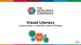 Visual Literacy
comunicar e decidir sobre dados
Ingrid
Pino
 