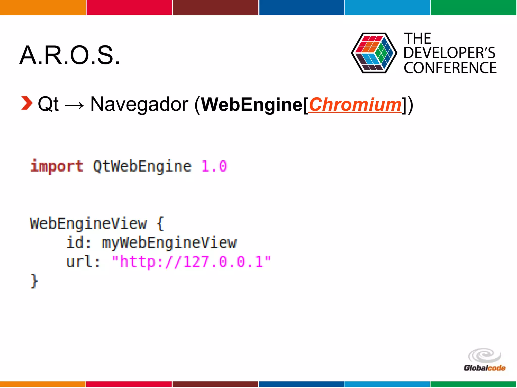 Globalcode – Open4education
A.R.O.S.
Qt → Navegador (WebEngine[Chromium])
 
