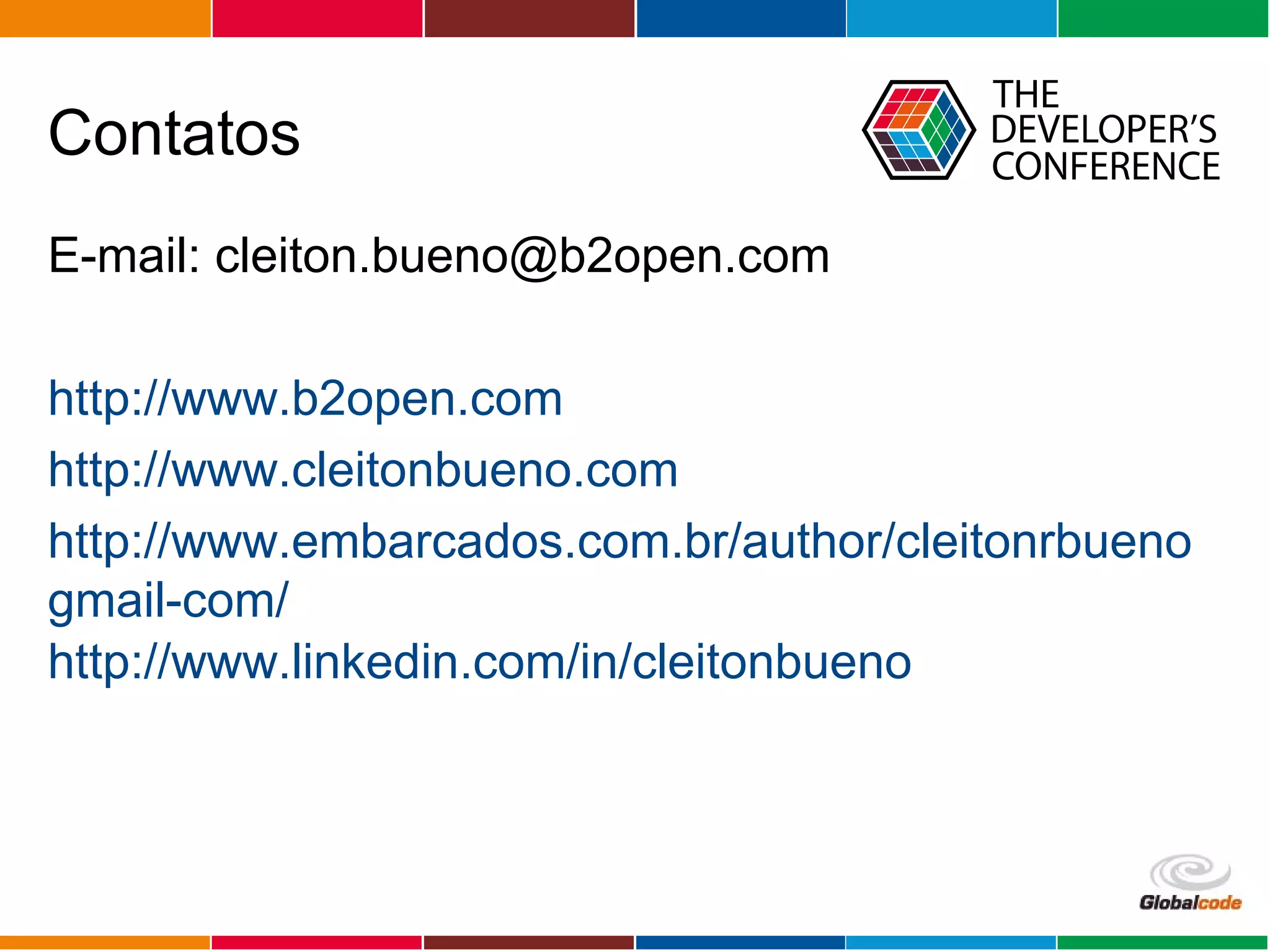 Globalcode – Open4education
Contatos
E-mail: cleiton.bueno@b2open.com
http://www.b2open.com
http://www.cleitonbueno.com
http://www.embarcados.com.br/author/cleitonrbueno
gmail-com/
http://www.linkedin.com/in/cleitonbueno
 