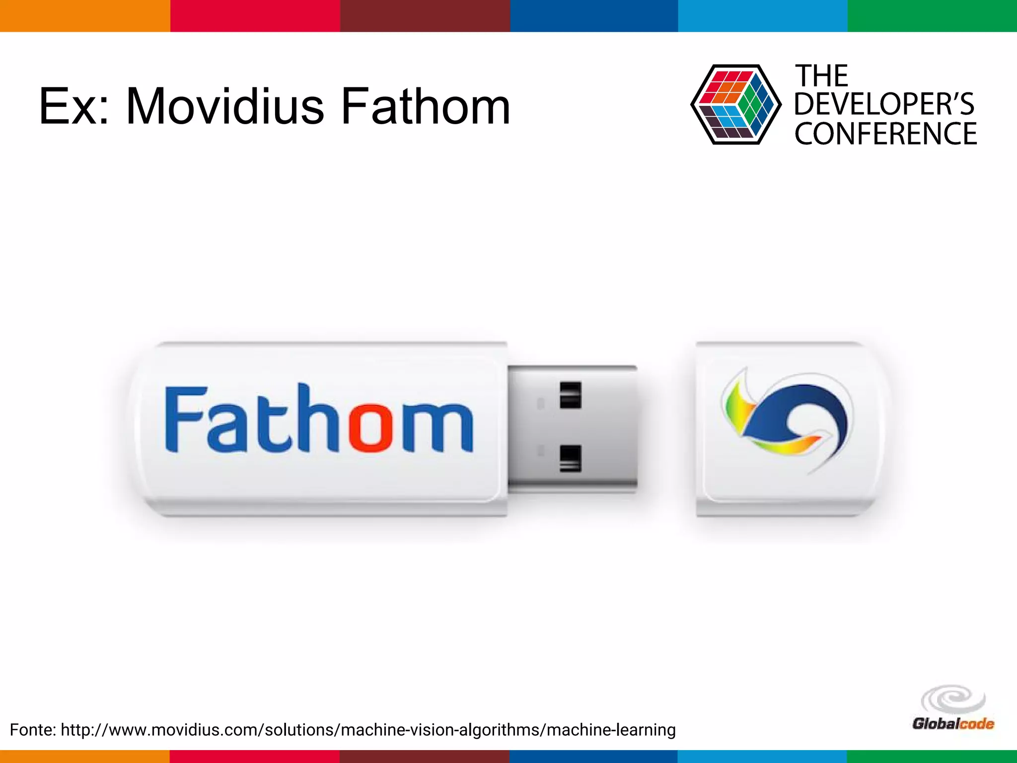 Globalcode – Open4education
Ex: Movidius Fathom
Fonte: http://www.movidius.com/solutions/machine-vision-algorithms/machine-learning
 