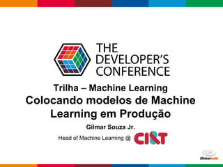 Globalcode – Open4education
Trilha – Machine Learning
Colocando modelos de Machine
Learning em Produção
Gilmar Souza Jr.
Head of Machine Learning @
 