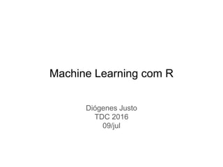 diogenes.justo@gmail.com
Machine Learning com R
Diógenes Justo
TDC 2016
09/jul
 