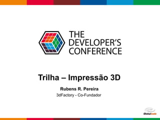 Globalcode – Open4education
Trilha – Impressão 3D
Rubens R. Pereira
3dFactory - Co-Fundador
 