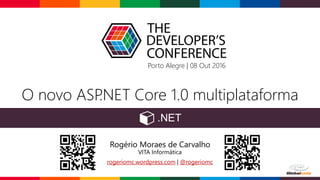 O novo ASP.NET Core 1.0 multiplataforma
Rogério Moraes de Carvalho
VITA Informática
rogeriomc.wordpress.com | @rogeriomc
Porto Alegre | 08 Out 2016
 