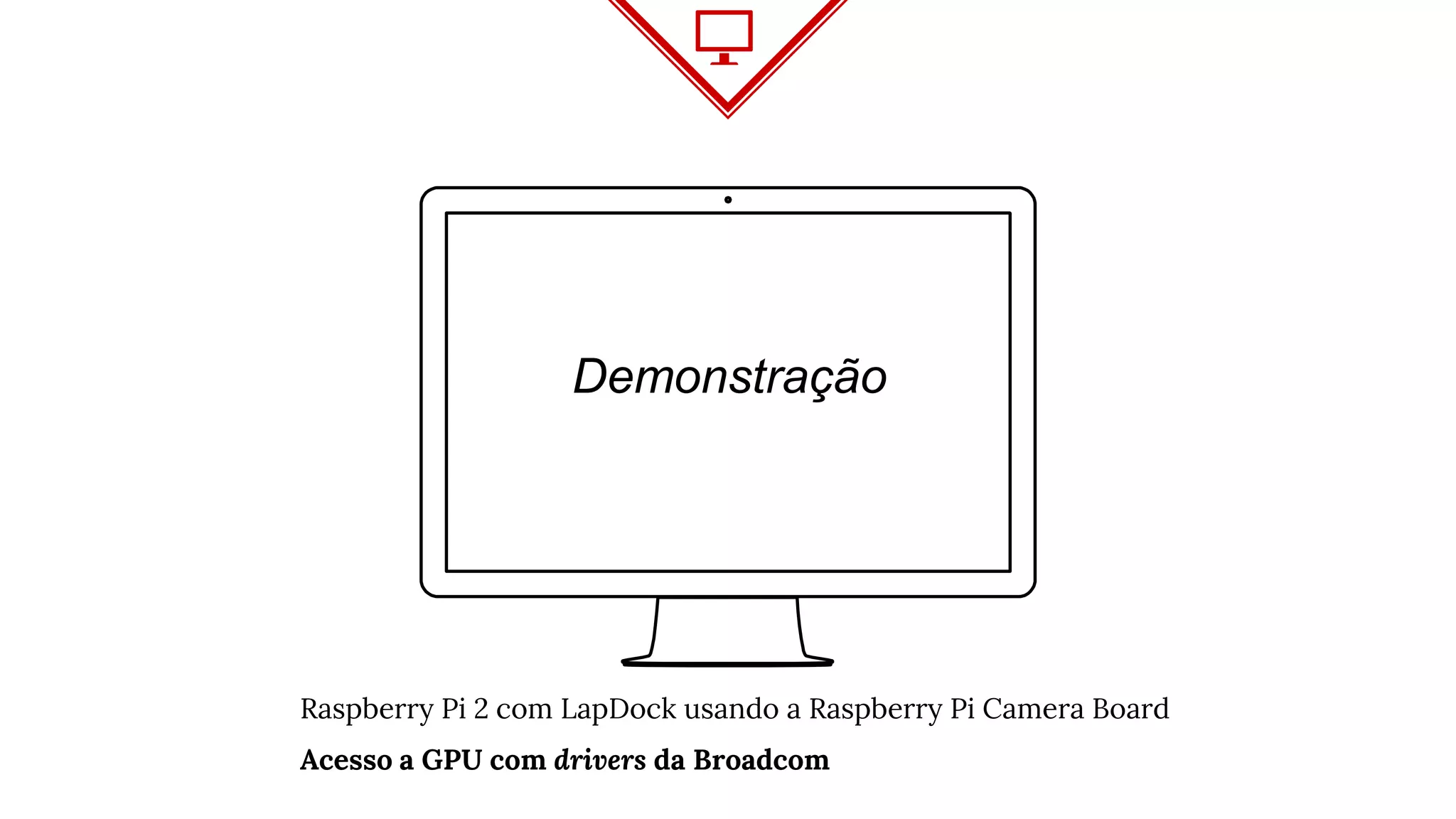 Demonstração
Raspberry Pi 2 com LapDock usando a Raspberry Pi Camera Board
Acesso a GPU com drivers da Broadcom
 