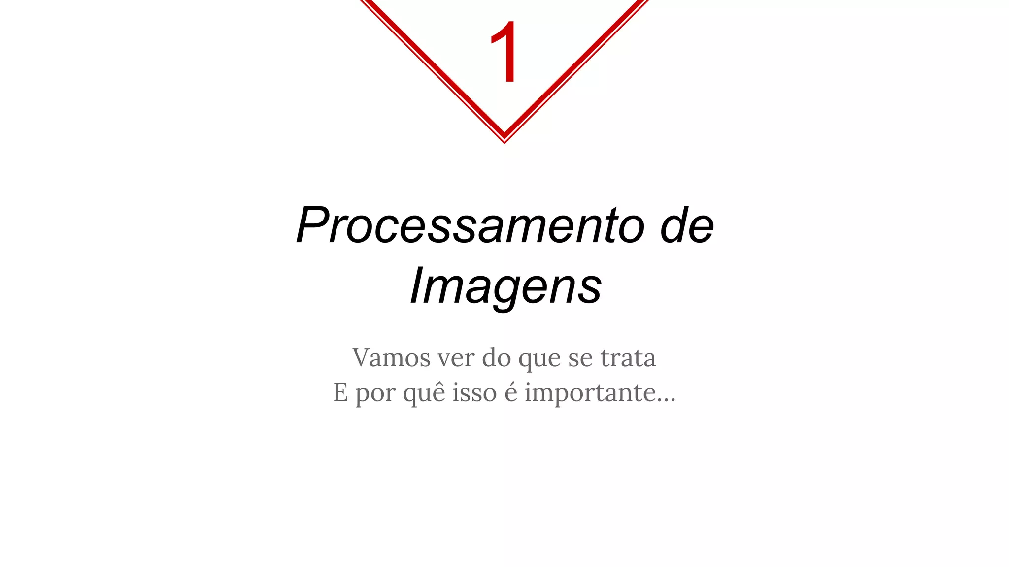 Processamento de
Imagens
Vamos ver do que se trata
E por quê isso é importante…
1
 