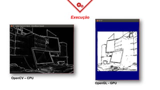 Execução
OpenCV – CPU
OpenGL - GPU
 