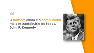 “O homem ainda é o computador
mais extraordinário de todos.
John F. Kennedy
 