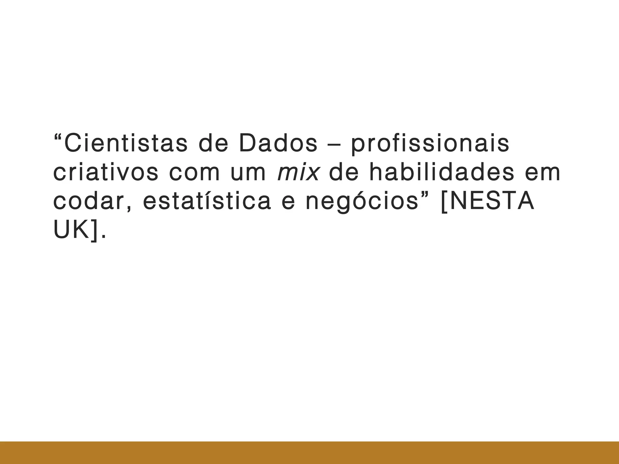5
“Cientistas de Dados – profissionais
criativos com um mix de habilidades em
codar, estatística e negócios” [NESTA
UK].
 