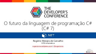 O futuro da linguagem de programação C#
(C# 7)
Rogério Moraes de Carvalho
VITA Informática
rogeriom.wordpress.com | @rogeriomc
 