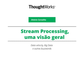 Stream Processing,
uma visão geral
Data velocity, Big Data
e outras buzzwords
Otávio Carvalho
 