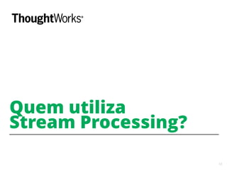 14
Quem utiliza
Stream Processing?
 